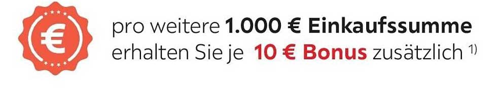 pro weitere 1.000 € Einkaufssumme erhalten Sie je 10 € Bonus zusätzlich 1)