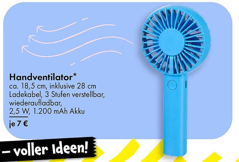 Handventilator* ca. 18,5 cm, inklusive 28 cm Ladekabel, 3 Stufen verstellbar, wiederaufladbar, 2,5 W, 1.200 mAh Akku je 7 €