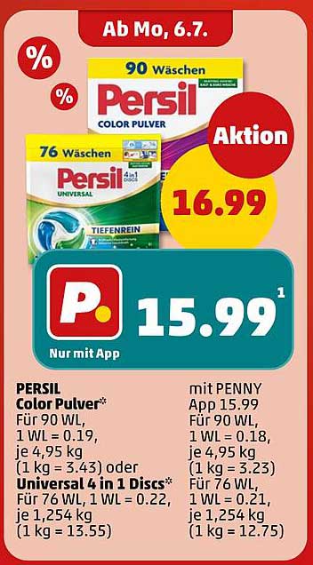 PERSIL Color Pulver* Für 90 WL, 1 WL = 0,19, je 4,95 kg (1 kg = 3,43) oder Universal 4 in 1 Discs* Für 76 WL, 1 WL = 0,22, je 1,254 kg (1 kg = 13,55) mit PENNY App 15.99 Für 90 WL, 1 WL = 0,18, je 4,95 kg (1 kg = 3,23) Für 76 WL, 1 WL = 0,21, je 1,254 kg 