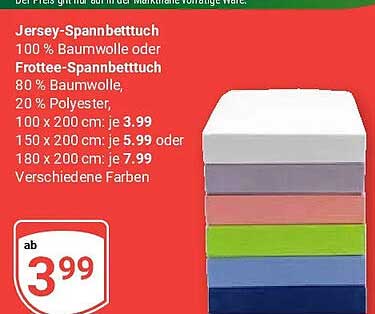 Jersey-Spannbettuch 100% Baumwolle oder Frottee-Spannbettuch 80 % Baumwolle, 20 % Polyester, 100 x 200 cm: je 3.99 150 x 200 cm: je 5.99 oder 180 x 200 cm: je 7.99 Verschiedene Farben