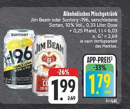 Alkoholisches Mischgetränk Jim Beam oder Suntory -196, verschiedene Sorten, 10% Vol., 0,33 Liter Dose + 0,25 Pfand, 1 l = 6,03 m. G| = 2,69 Je nach Verfügbarkeit des Marktes.