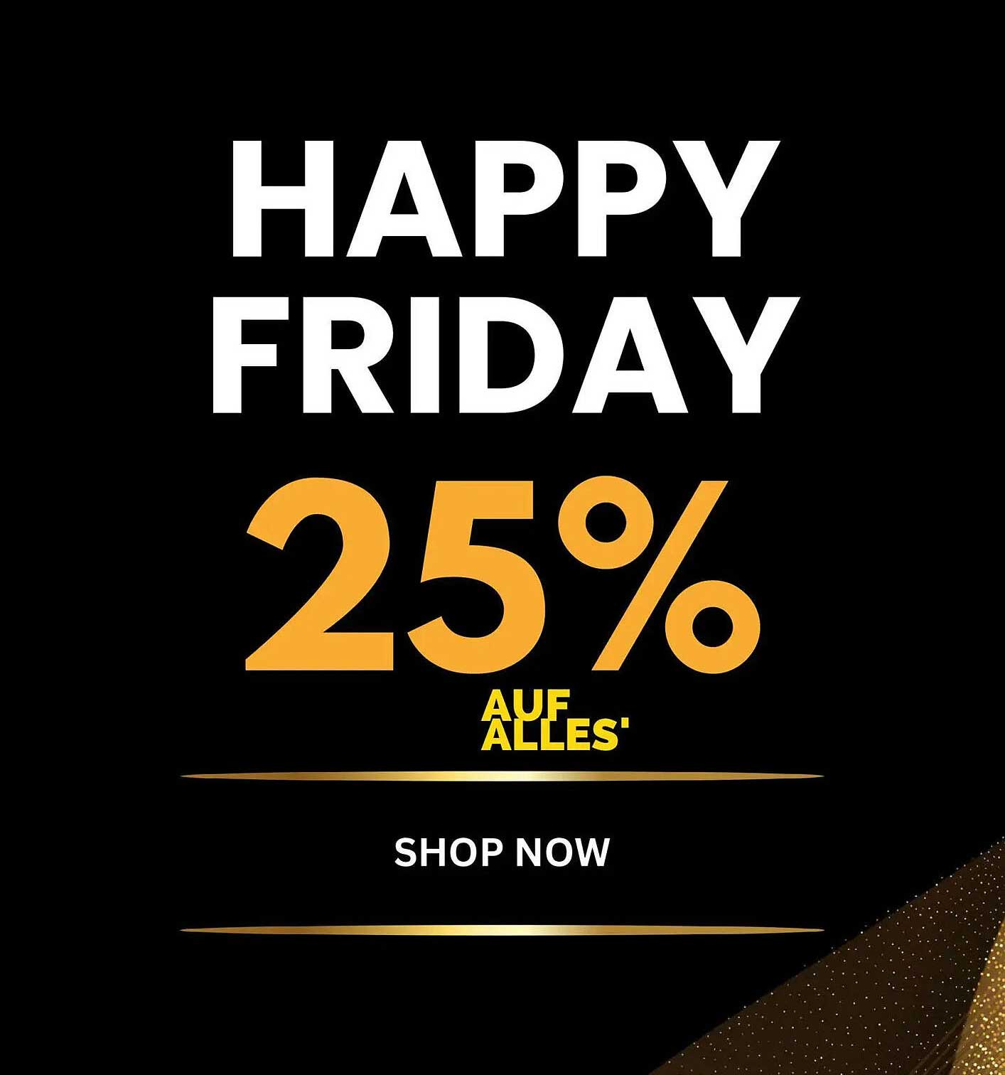HAPPY FRIDAY: 25% AUF ALLES