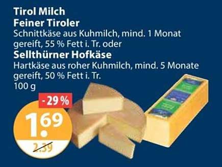 Tirol Milch Feiner Tiroler Schnittkäse aus Kuhmilch, mind. 1 Monat gereift, 55 % Fett i. Tr. oder Sellthürner Hofkäse Hartkäse aus roher Kuhmilch, mind. 5 Monate gereift, 50 % Fett i. Tr. 100 g